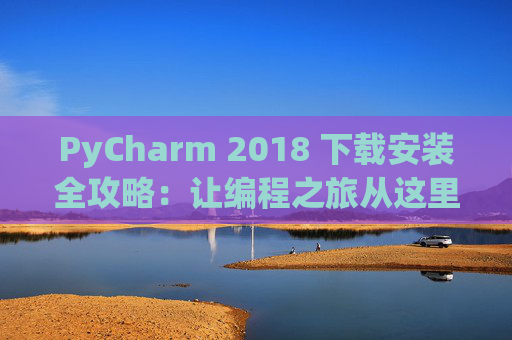 PyCharm 2018 下载安装全攻略：让编程之旅从这里开始