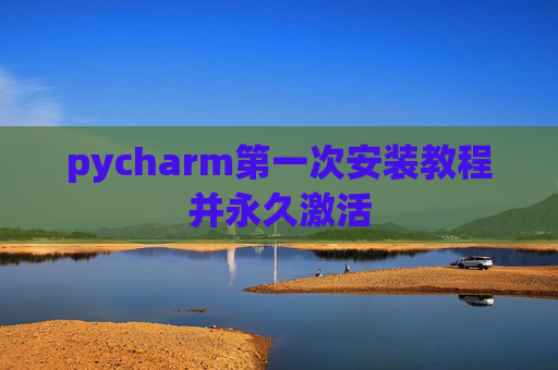 pycharm第一次安装教程并永久激活